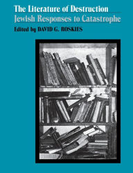 Title: The Literature of Destruction: Jewish Responses to Catastrophe, Author: David Roskies