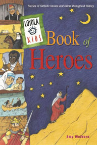 Title: Loyola Kids Book of Heroes: Stories of Catholic Heroes and Saints throughout History, Author: Amy Welborn