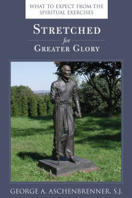 Title: Stretched for Greater Glory: What to expect from the Spiritual Excercises, Author: George A. Aschenbrenner S.J.