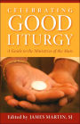 Celebrating Good Liturgy: A Guide to the Ministries of the Mass