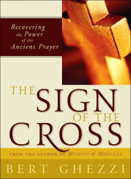 Title: The Sign of the Cross: Recovering the Power of the Ancient Prayer, Author: Bert Ghezzi PhD