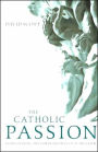 The Catholic Passion: Rediscovering the Power and Beauty of the Faith