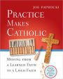 Practice Makes Catholic: Moving from a Learned Faith to a Lived Faith
