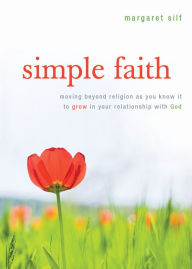 Simple Faith: Moving Beyond Religion as You Know It to Grow in Your Relationship with God
