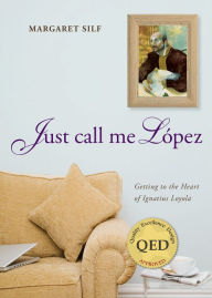 Title: Just Call Me Lopez: Getting to the Heart of Ignatius Loyola, Author: Margaret Silf