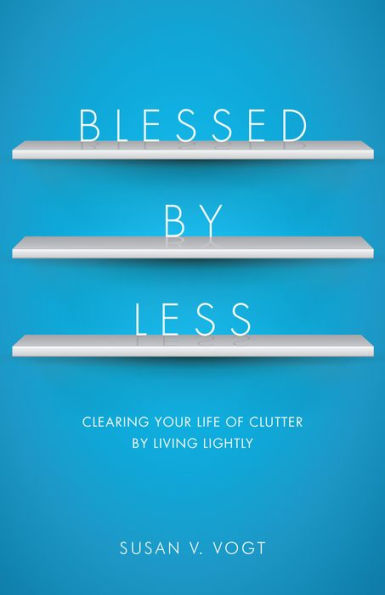 Blessed by Less: Clearing Your Life of Clutter by Living Lightly