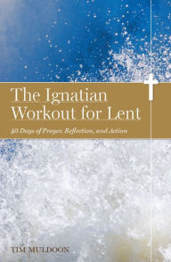 Title: The Ignatian Workout for Lent: 40 Days of Prayer, Reflection, and Action, Author: Tim Muldoon