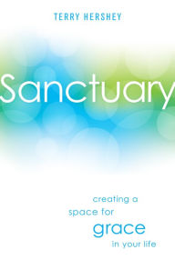 Title: Sanctuary: Creating a Space for Grace in Your Life, Author: Terry Hershey