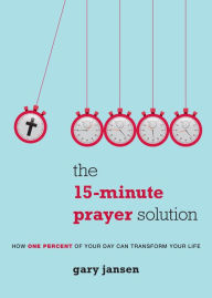 Title: The 15-Minute Prayer Solution: How One Percent of Your Day Can Transform Your Life, Author: Gary Jansen