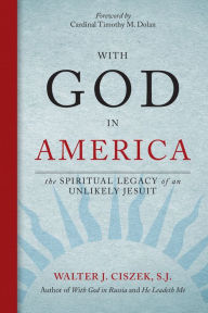 Title: With God in America: The Spiritual Legacy of an Unlikely Jesuit, Author: Walter J. Ciszek S.J.