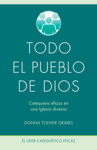 Title: Todo el pueblo de Dios: Catequesis eficaz en una Iglesia diversa, Author: Donna Toliver Grimes