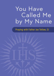 Title: You Have Called Me by My Name: Praying with Fr. Joe Tetlow, SJ, Author: Joseph A. Tetlow SJ