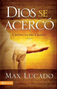Title: Dios se acercó: Crónicas del Cristo, Author: Max Lucado
