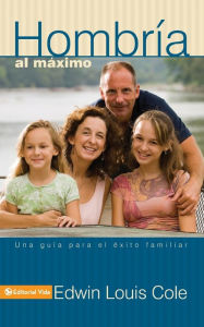 Title: Hombría al máximo: Una guía para el éxito familiar, Author: Edwin Louis Cole