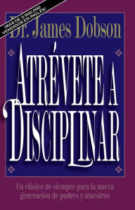 Title: Atrévete a disciplinar: Un clásico de siempre para la nueva generación de padres y maestros, Author: James C. Dobson