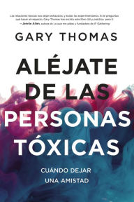Title: Aléjate de las personas tóxicas: Cuándo dejar una amistad, Author: Gary Thomas