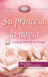 Title: Su princesa novia: Cartas de amor de tu Príncipe, Author: Sheri Rose Shepherd