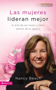 Title: Las mujeres lideran mejor: El arte de ser mujer y líder dentro de la iglesia, Author: Nancy Beach