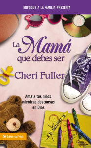 La mama que debes ser: Loving Your Kids While Leaning on God