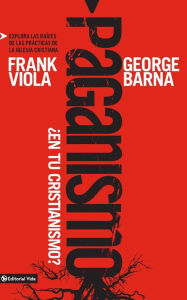 Title: Paganismo, ¿en tu cristianismo?: Explora las raíces de las prácticas de la iglesia cristiana, Author: Frank Viola