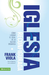 Title: Iglesia reconfigurada: Cómo lograr el ideal de la iglesia orgánica, Author: Frank Viola