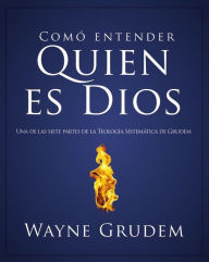 Title: Cómo entender quien es Dios: Una de las siete partes de la teología sistemática de Grudem, Author: Wayne A. Grudem