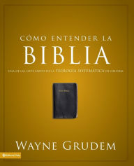 Title: Cómo entender la Biblia: Una de las siete partes de la teología sistemática de Grudem, Author: Wayne A. Grudem