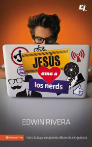 Jesús ama a los nerds: Cómo trabajar con jóvenes diferentes e ingeniosos