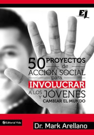 Title: 50 proyectos de acción social para involucrar a los jóvenes y cambiar el mundo, Author: Mark Ernesto Arellano