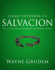 Title: Cómo entender la salvación: Una de las siete partes de la teología sistemática de Grudem, Author: Wayne A. Grudem