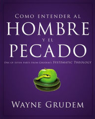 Title: Cómo entender el concepto del hombre y el pecado: Una de las siete partes de la teología sistemática de Grudem, Author: Wayne A. Grudem