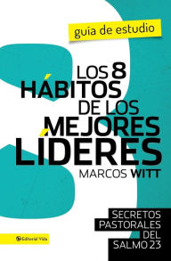 Title: Los 8 hábitos de los mejores líderes- Guia de estudio: Secretos pastorales del Salmo 23, Author: Marcos Witt