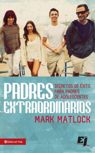 Title: Padres extraordinarios: Secretos de éxito para padres de adelescentes, Author: Mark Matlock