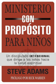 Title: Ministerio con propósito para niños: Un discipulado intencional que dirige a los niños hacia la salud espiritual, Author: Steven J. Adams