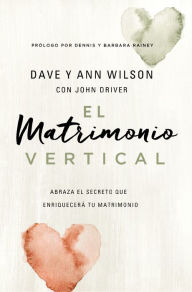 Title: El matrimonio vertical: Abraza el secreto que enriquecerá tu matrimonio, Author: Dave and Ann Wilson