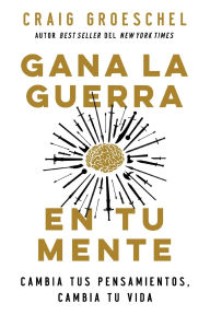 Title: Gana la guerra en tu mente: Cambia tus pensamientos, cambia tu vida, Author: Craig Groeschel