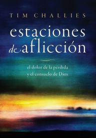 Title: Estaciones de aflicción: El dolor de la pérdida y el consuelo de Dios, Author: Tim Challies