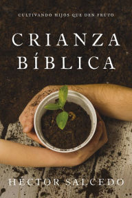 Title: Crianza bíblica: Cultivando hijos que den fruto, Author: Héctor Salcedo