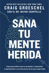 Title: Sana tu mente herida: Esperanza bíblica para la ansiedad, la depresión, el agotamiento y las emociones de las que nadie habla, Author: Craig Groeschel