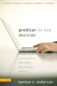 Title: Predicar es una decisión: Una introducción descriptiva de homilética bíblica, Author: Kenton C. Anderson