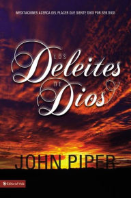 Title: Los deleites de Dios: Meditaciones acerca del placer que siente Dios por ser Dios, Author: John Piper