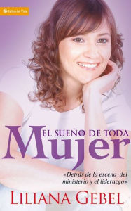 Title: El sueño de toda mujer: Detrás de la escena del ministerio y el liderazgo, Author: Liliana Gebel