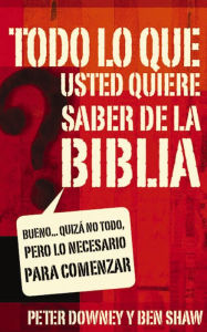 Title: Todo lo que quieres saber de la Biblia: Bueno. quizás no todo, pero lo necesario para comenzar, Author: Peter Douglas Downey