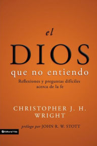 Title: El Dios que no entiendo: Reflexiones y preguntas difíciles acera de la fe, Author: Christopher J. H. Wright