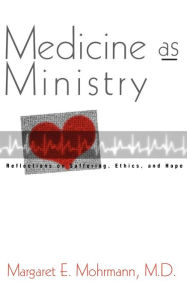 Title: Medicine as Ministry: Reflections on Suffering, Ethics, and Hope, Author: Margaret E. Mohrmann