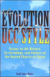 Title: Evolution of a UCC Style: History, Ecclesiology, and Culture of the United Church of Christ, Author: Randi J Walker
