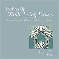 Title: Looking Up... While Lying Down: Thoughts, Poems, and Prayers for Those in the Hospital, Author: John E Biegert