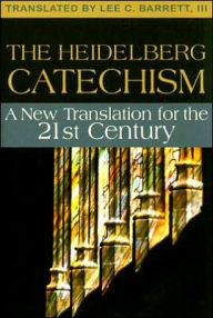 Title: The Heidelberg Catechism: A New Translation for the Twenty-First Century, Author: Lee C Barrett III