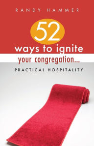 Title: 52 Ways to Ignite Your Congregation...: Practical Hospitality, Author: Randy Hammer