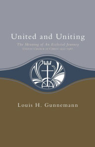 Title: United and Uniting: The Meaning of an Ecclesial Journey, Author: Louis H. Gunnemann